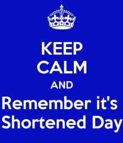 Keep Calm and Remember it's Shortened Day